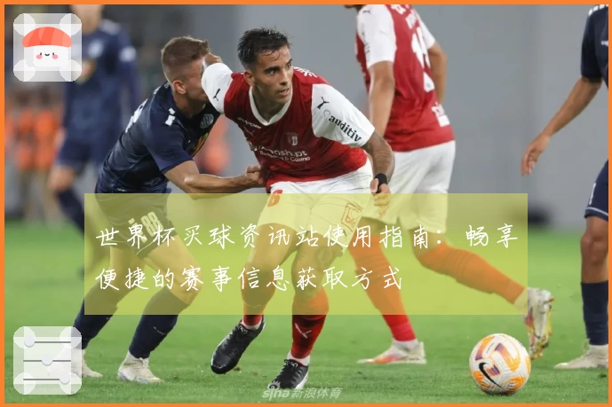 世界杯买球资讯站使用指南：畅享便捷的赛事信息获取方式