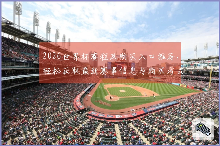 2026世界杯赛程及购买入口推荐，轻松获取最新赛事信息与购买方式