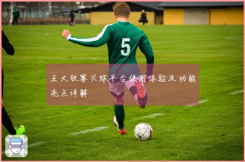 五大联赛买球平台使用体验及功能亮点详解