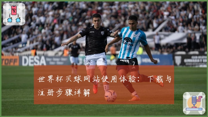 世界杯买球网站使用体验：下载与注册步骤详解