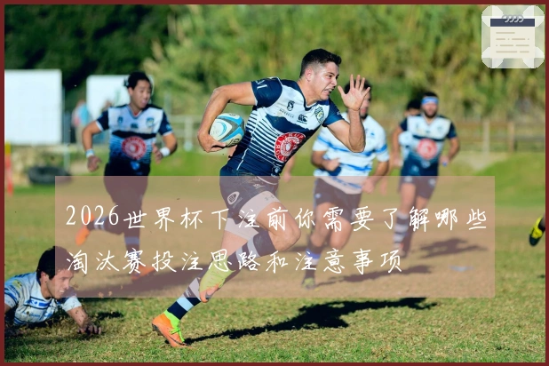 2026世界杯下注前你需要了解哪些淘汰赛投注思路和注意事项