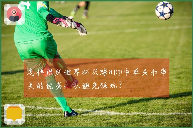 怎样识别世界杯买球app中单关和串关的优劣,以避免踩坑?