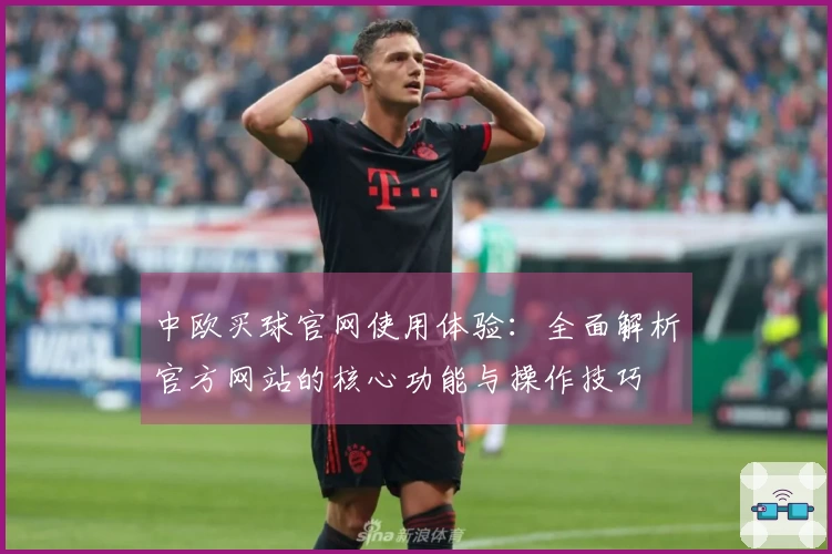 中欧买球官网使用体验：全面解析官方网站的核心功能与操作技巧