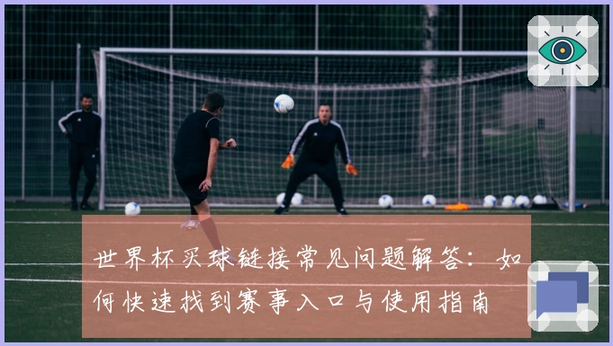 世界杯买球链接常见问题解答：如何快速找到赛事入口与使用指南