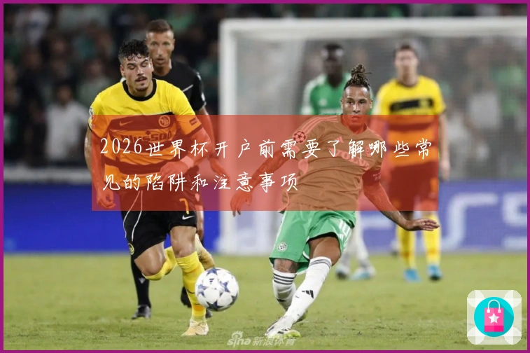 2026世界杯开户前需要了解哪些常见的陷阱和注意事项