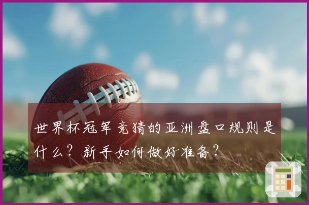 世界杯冠军竞猜的亚洲盘口规则是什么?新手如何做好准备?