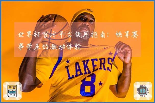 世界杯官方平台使用指南:畅享赛事带来的激动体验