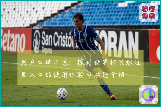 用户口碑汇总:探讨世界杯买球注册入口的使用体验与功能介绍